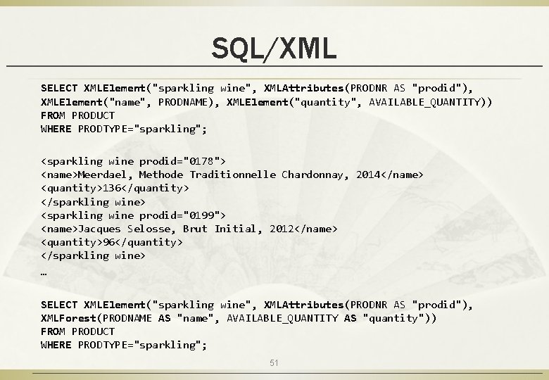 SQL/XML SELECT XMLElement("sparkling wine", XMLAttributes(PRODNR AS "prodid"), XMLElement("name", PRODNAME), XMLElement("quantity", AVAILABLE_QUANTITY)) FROM PRODUCT WHERE
