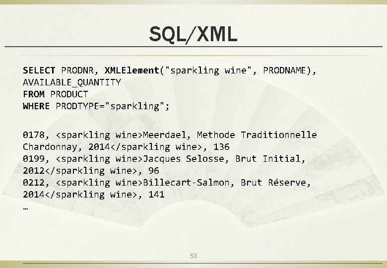 SQL/XML SELECT PRODNR, XMLElement("sparkling wine", PRODNAME), AVAILABLE_QUANTITY FROM PRODUCT WHERE PRODTYPE="sparkling"; 0178, <sparkling wine>Meerdael,