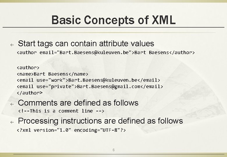 Basic Concepts of XML ß Start tags can contain attribute values <author email="Bart. Baesens@kuleuven.