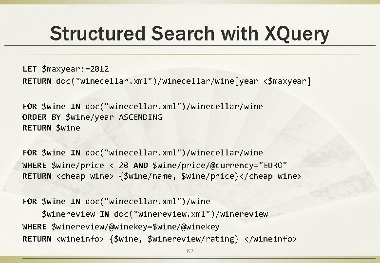 Structured Search with XQuery LET $maxyear: =2012 RETURN doc("winecellar. xml")/winecellar/wine[year <$maxyear] FOR $wine IN