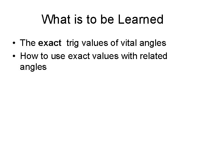 What is to be Learned • The exact trig values of vital angles •