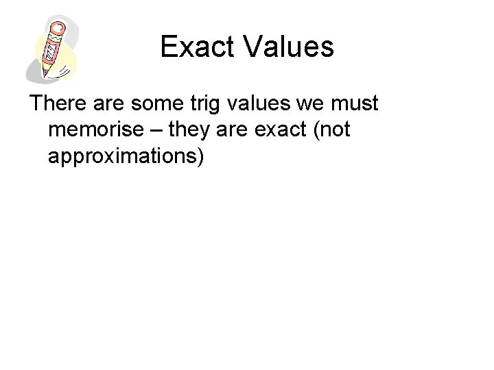 Exact Values There are some trig values we must memorise – they are exact