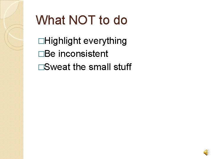 What NOT to do �Highlight everything �Be inconsistent �Sweat the small stuff 