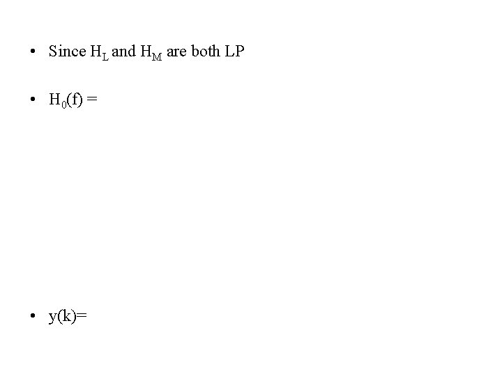  • Since HL and HM are both LP • H 0(f) = •