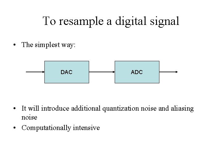 To resample a digital signal • The simplest way: DAC ADC • It will