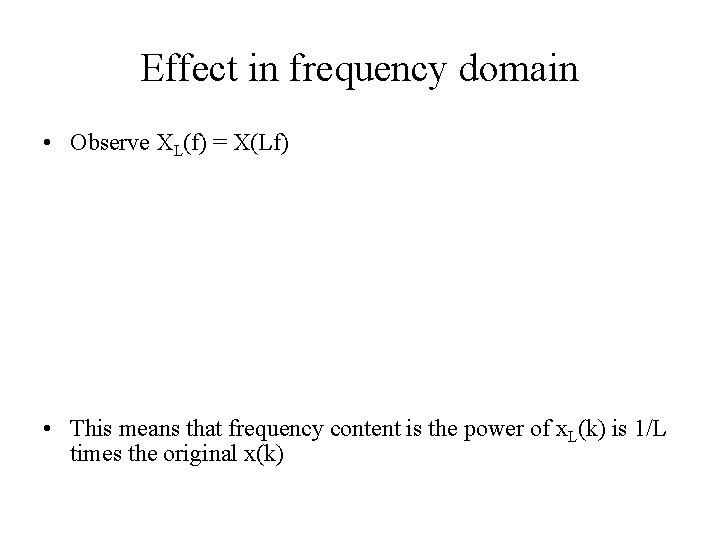 Effect in frequency domain • Observe XL(f) = X(Lf) • This means that frequency