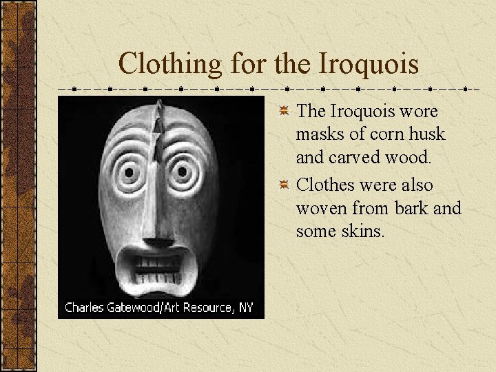 Clothing for the Iroquois The Iroquois wore masks of corn husk and carved wood.