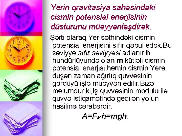 Yerin qravitasiya sahəsindəki cismin potensial enerjisinin düsturunu müəyyənləşdirək. Şərti olaraq Yer səthindəki cismin potensial