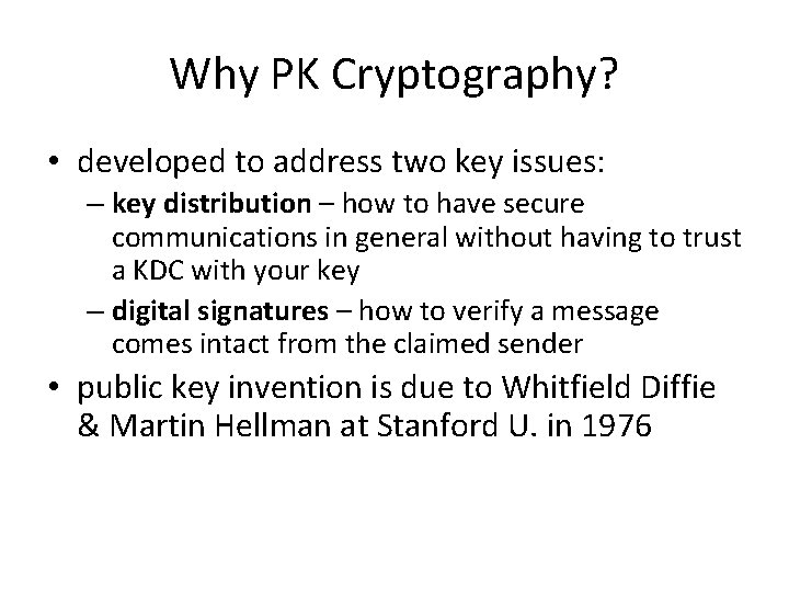 Why PK Cryptography? • developed to address two key issues: – key distribution –