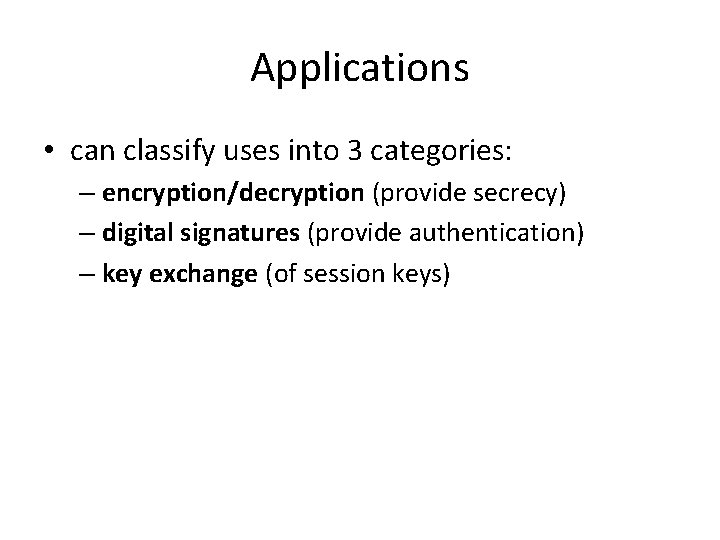 Applications • can classify uses into 3 categories: – encryption/decryption (provide secrecy) – digital