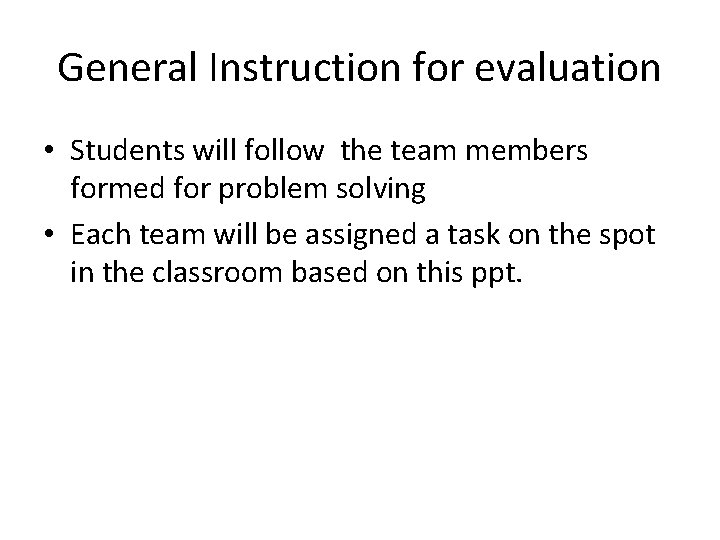 General Instruction for evaluation • Students will follow the team members formed for problem