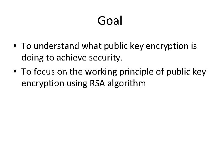 Goal • To understand what public key encryption is doing to achieve security. •