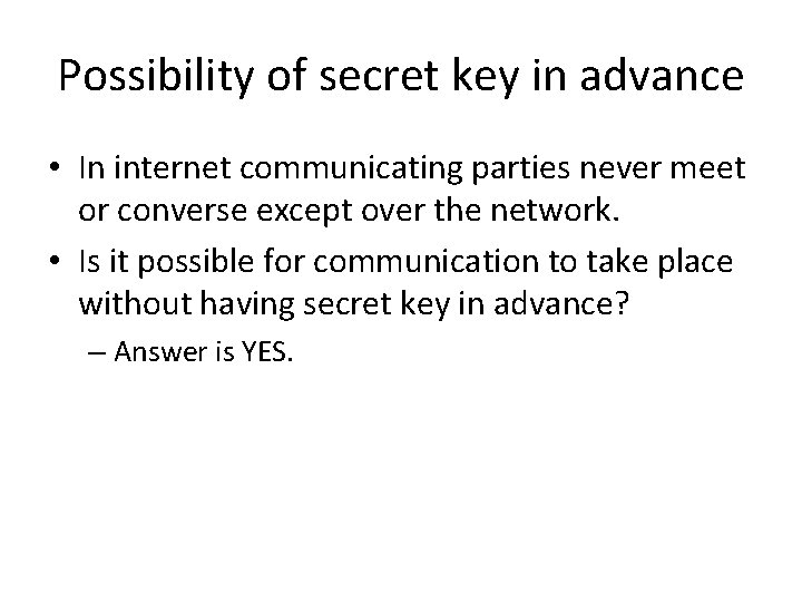 Possibility of secret key in advance • In internet communicating parties never meet or