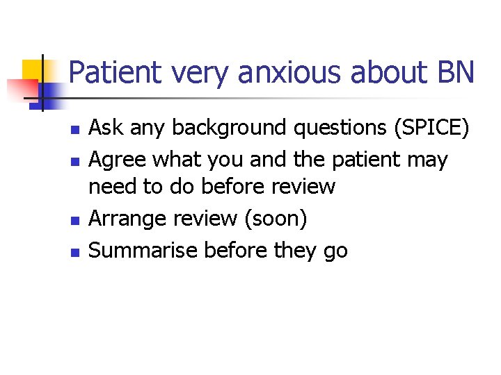 Patient very anxious about BN n n Ask any background questions (SPICE) Agree what