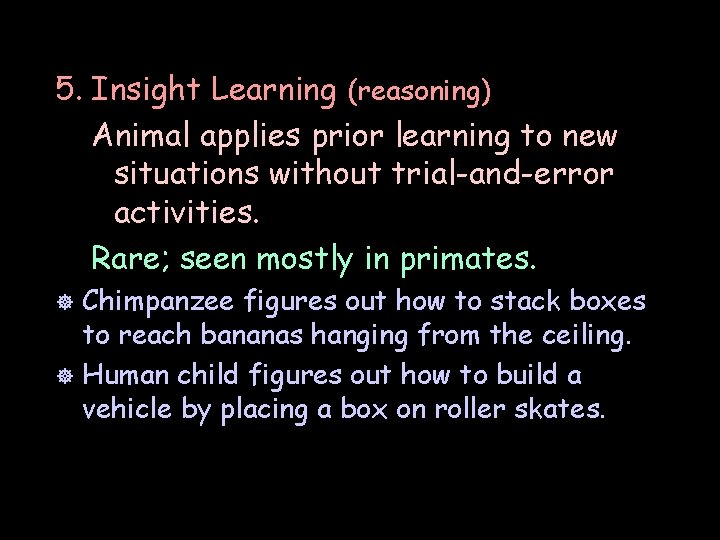 5. Insight Learning (reasoning) Animal applies prior learning to new situations without trial-and-error activities.