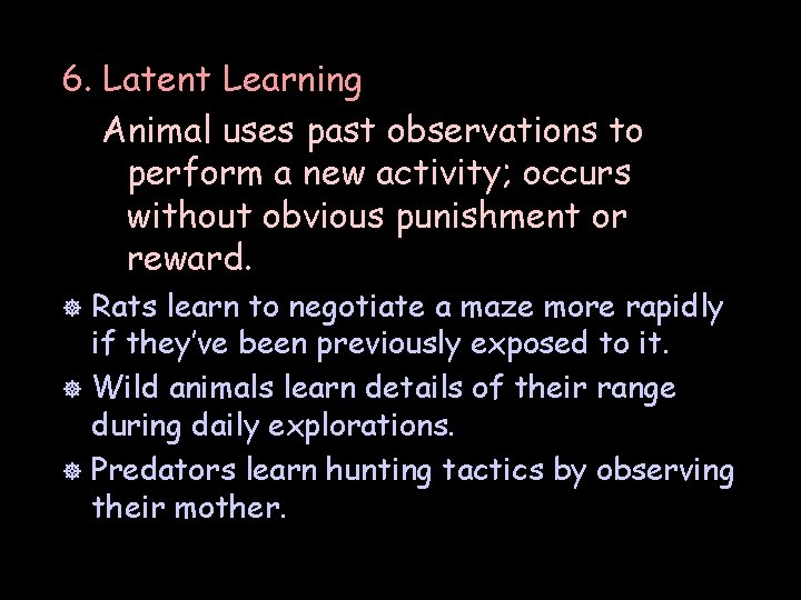 6. Latent Learning Animal uses past observations to perform a new activity; occurs without