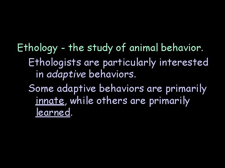 Ethology - the study of animal behavior. Ethologists are particularly interested in adaptive behaviors.