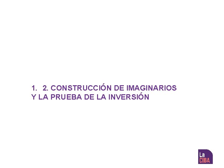 1. 2. CONSTRUCCIÓN DE IMAGINARIOS Y LA PRUEBA DE LA INVERSIÓN 