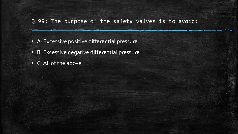 Q 99: The purpose of the safety valves is to avoid: ▪ A: Excessive