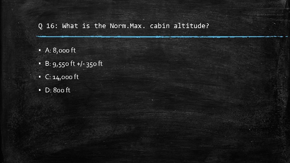 Q 16: What is the Norm. Max. cabin altitude? ▪ A: 8, 000 ft