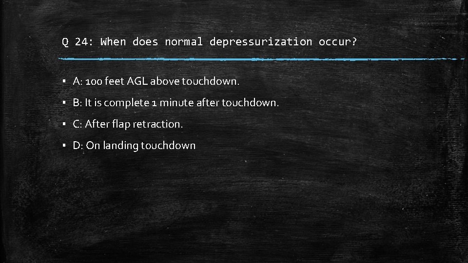 Q 24: When does normal depressurization occur? ▪ A: 100 feet AGL above touchdown.