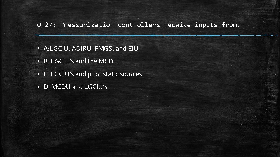 Q 27: Pressurization controllers receive inputs from: ▪ A: LGCIU, ADIRU, FMGS, and EIU.