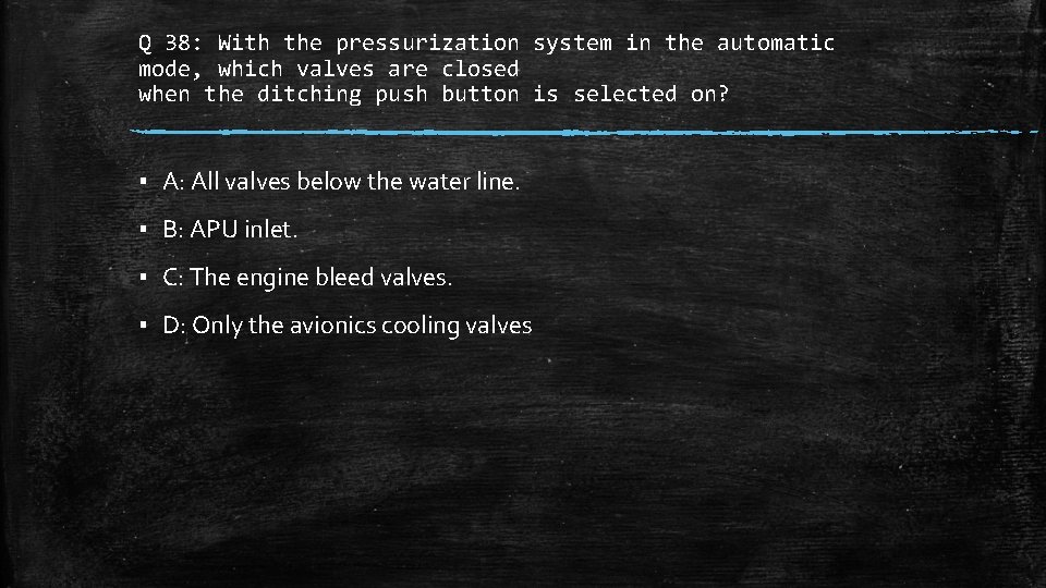 Q 38: With the pressurization system in the automatic mode, which valves are closed