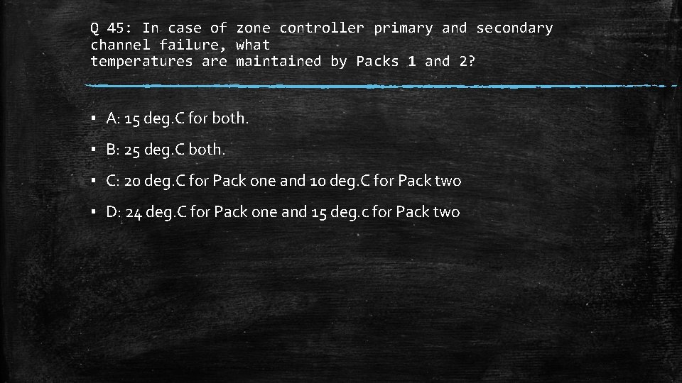 Q 45: In case of zone controller primary and secondary channel failure, what temperatures