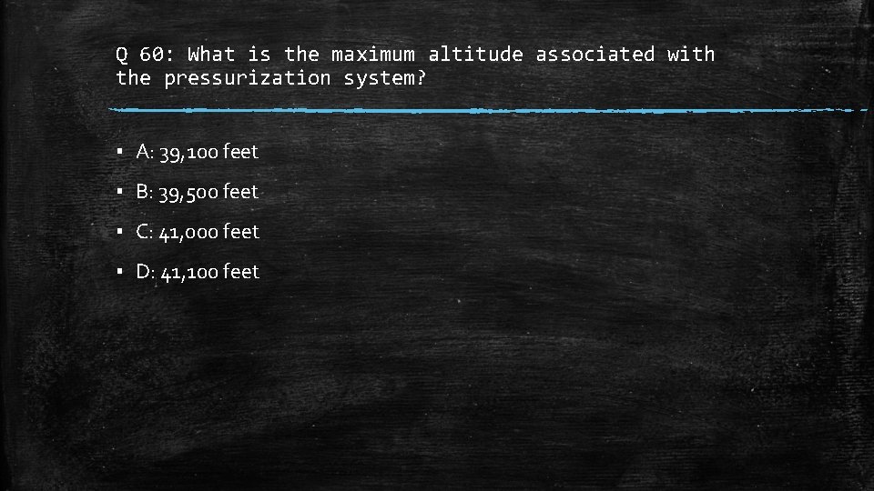 Q 60: What is the maximum altitude associated with the pressurization system? ▪ A: