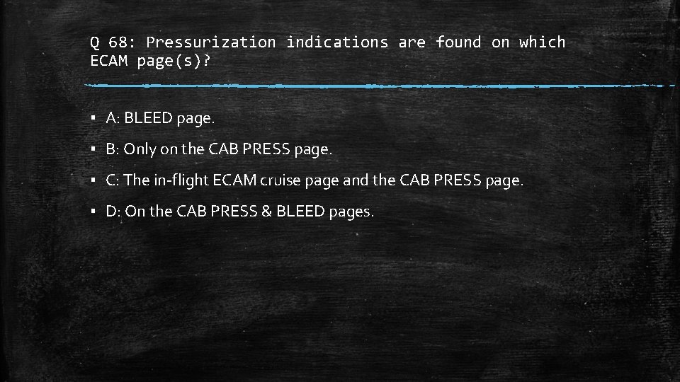 Q 68: Pressurization indications are found on which ECAM page(s)? ▪ A: BLEED page.