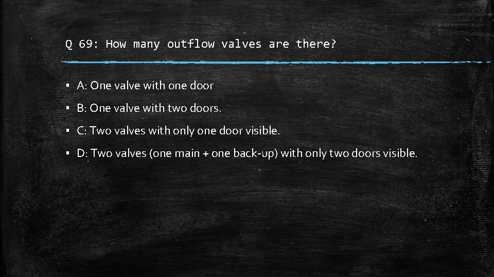 Q 69: How many outflow valves are there? ▪ A: One valve with one