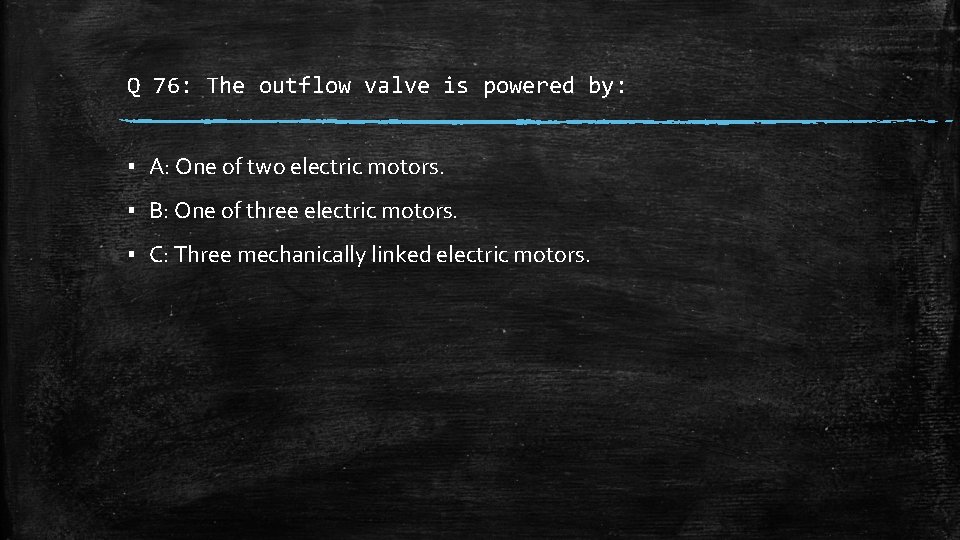 Q 76: The outflow valve is powered by: ▪ A: One of two electric