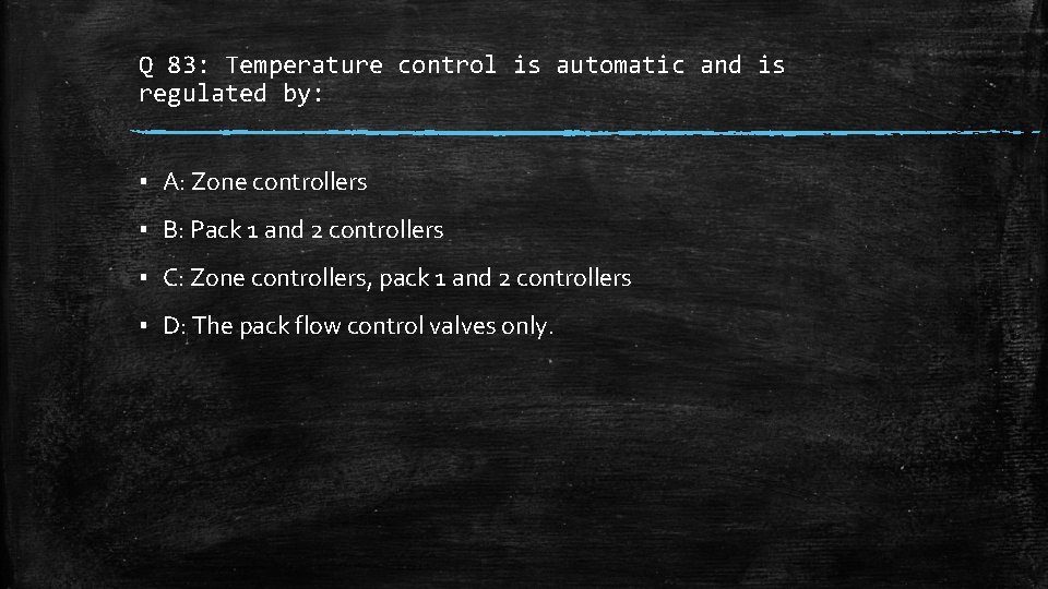 Q 83: Temperature control is automatic and is regulated by: ▪ A: Zone controllers