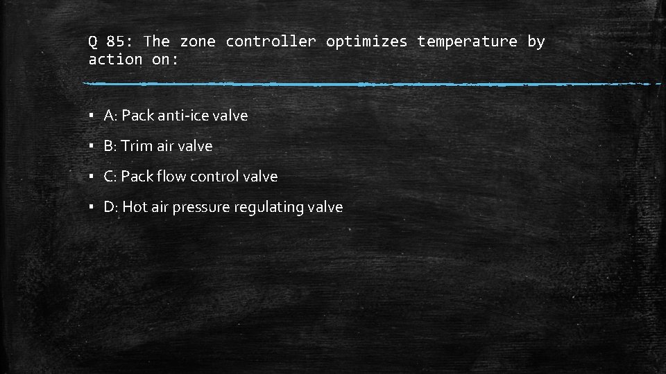 Q 85: The zone controller optimizes temperature by action on: ▪ A: Pack anti-ice