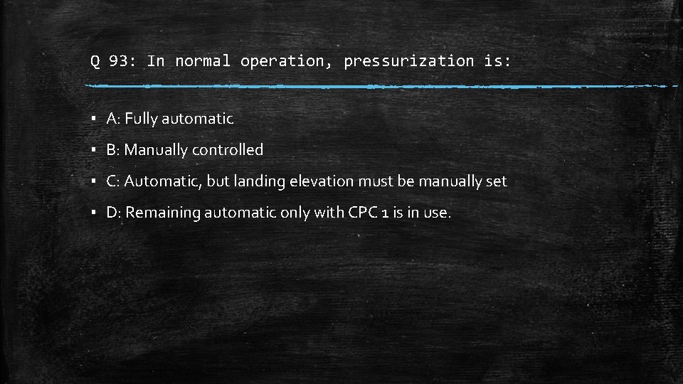 Q 93: In normal operation, pressurization is: ▪ A: Fully automatic ▪ B: Manually