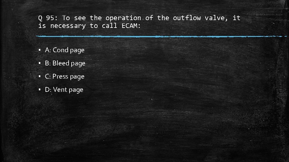 Q 95: To see the operation of the outflow valve, it is necessary to