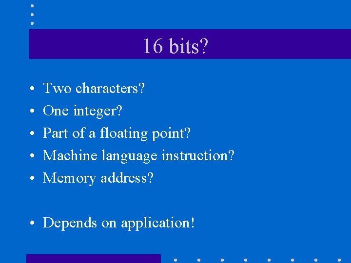 16 bits? • • • Two characters? One integer? Part of a floating point?