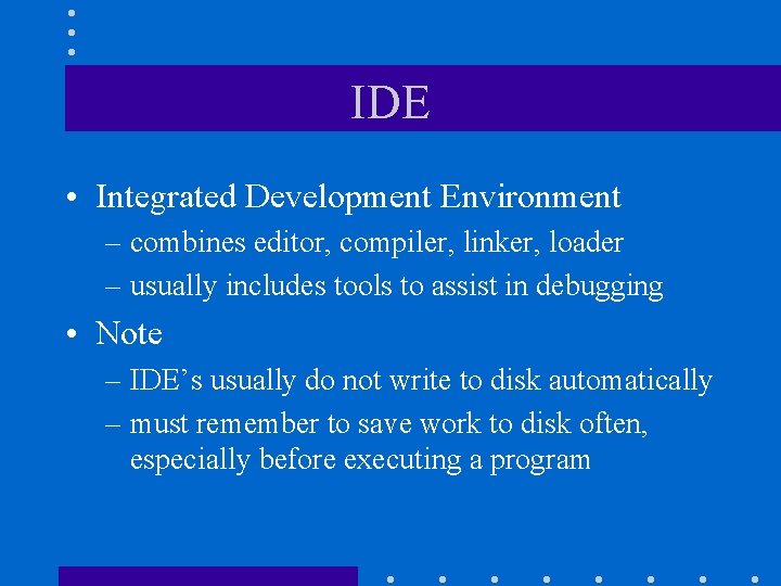 IDE • Integrated Development Environment – combines editor, compiler, linker, loader – usually includes