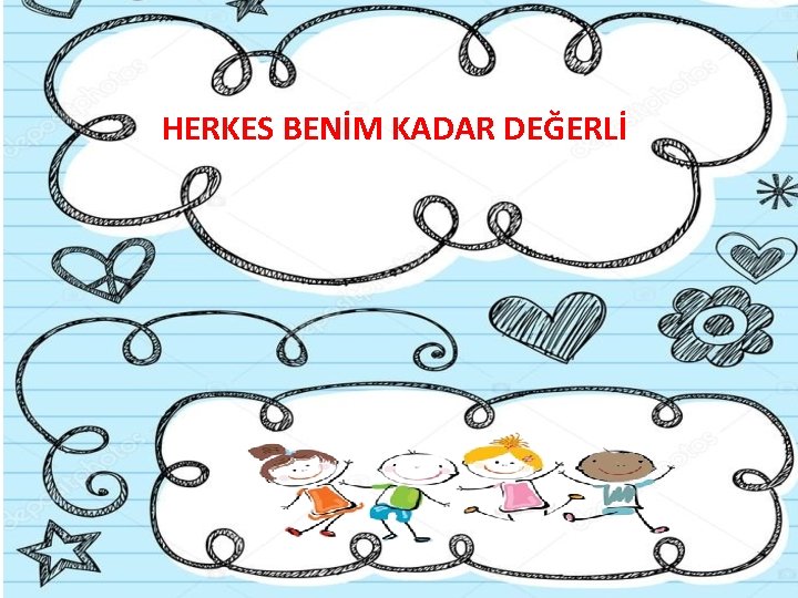 HERKES BENİM KADAR DEĞERLİ 