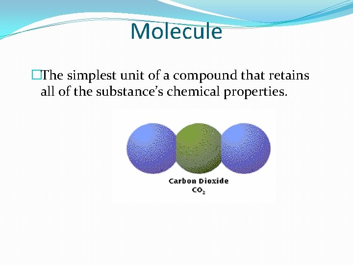 Molecule �The simplest unit of a compound that retains all of the substance’s chemical