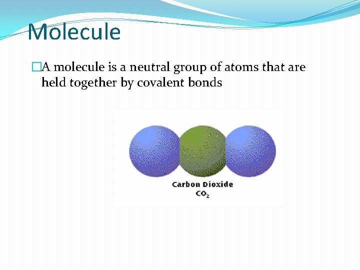 Molecule �A molecule is a neutral group of atoms that are held together by