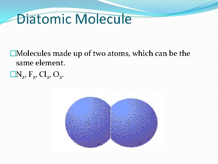 Diatomic Molecule �Molecules made up of two atoms, which can be the same element.