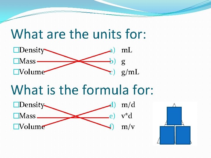 What are the units for: �Density �Mass �Volume a) m. L b) g c)