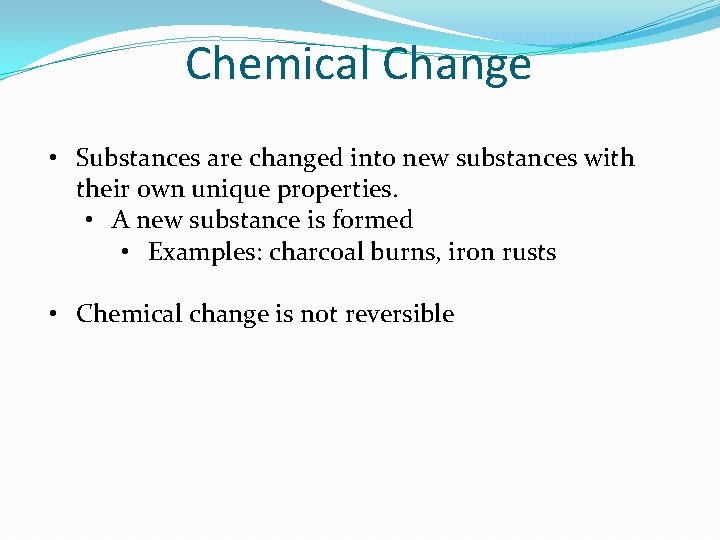 Chemical Change • Substances are changed into new substances with their own unique properties.