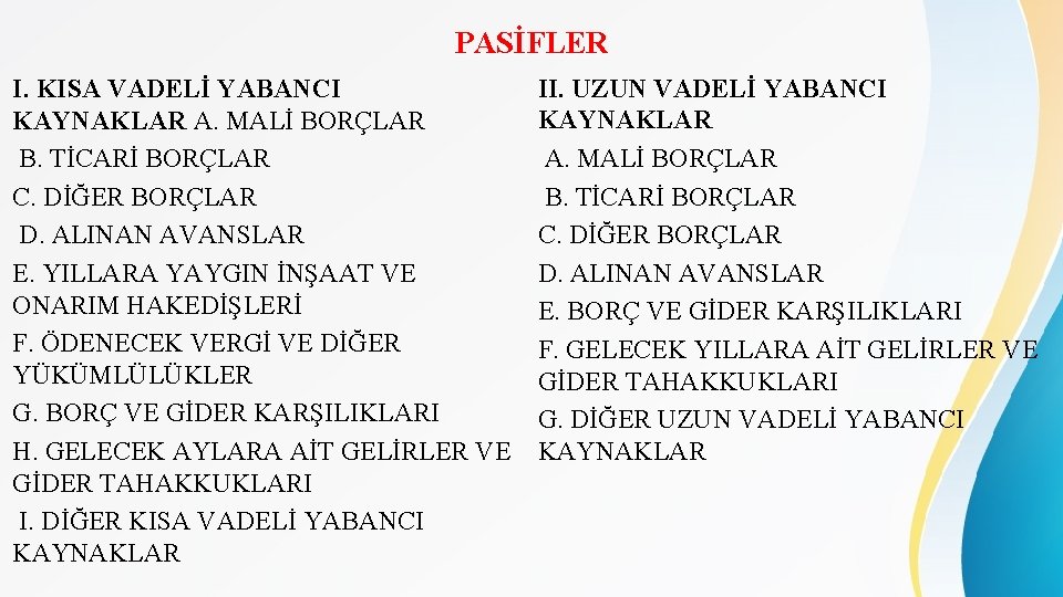 PASİFLER I. KISA VADELİ YABANCI KAYNAKLAR A. MALİ BORÇLAR B. TİCARİ BORÇLAR C. DİĞER