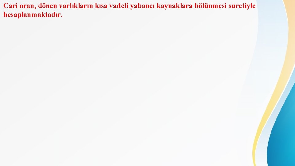 Cari oran, dönen varlıkların kısa vadeli yabancı kaynaklara bölünmesi suretiyle hesaplanmaktadır. 