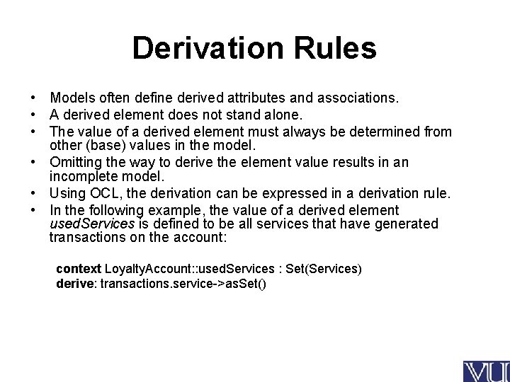 Derivation Rules • Models often define derived attributes and associations. • A derived element