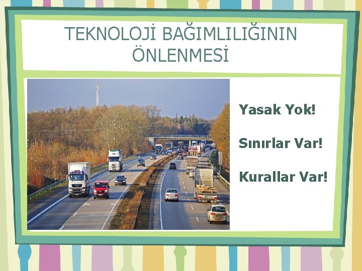 TEKNOLOJİ BAĞIMLILIĞININ ÖNLENMESİ Yasak Yok! Sınırlar Var! Kurallar Var! 