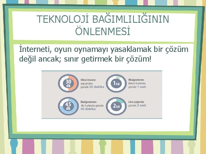 TEKNOLOJİ BAĞIMLILIĞININ ÖNLENMESİ İnterneti, oyun oynamayı yasaklamak bir çözüm değil ancak; sınır getirmek bir