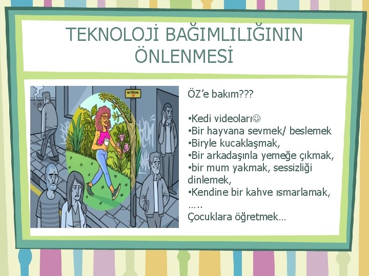 TEKNOLOJİ BAĞIMLILIĞININ ÖNLENMESİ ÖZ’e bakım? ? ? • Kedi videoları • Bir hayvana sevmek/